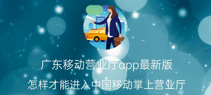 广东移动营业厅app最新版 怎样才能进入中国移动掌上营业厅？